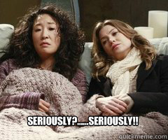 Seriously?......SERIOUSLY!! - Seriously?......SERIOUSLY!!  Greys Anatomy