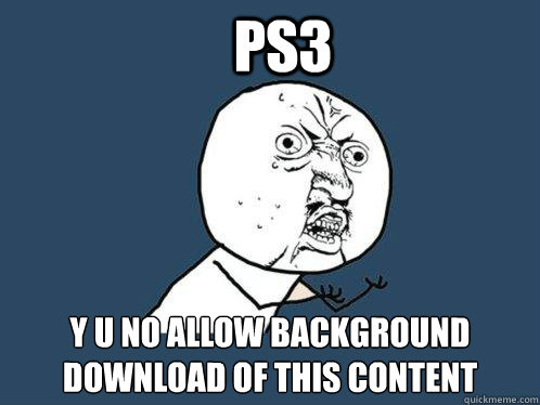ps3 y u no allow background download of this content  Y U No