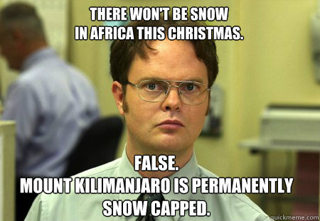 There won't be snow 
in Africa this christmas. False.
Mount Kilimanjaro is permanently 
snow capped.  Schrute