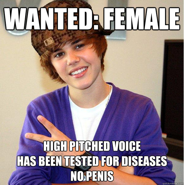 WANTED: FEMALE High pitched voice
Has been tested for diseases
No penis  Scumbag Beiber