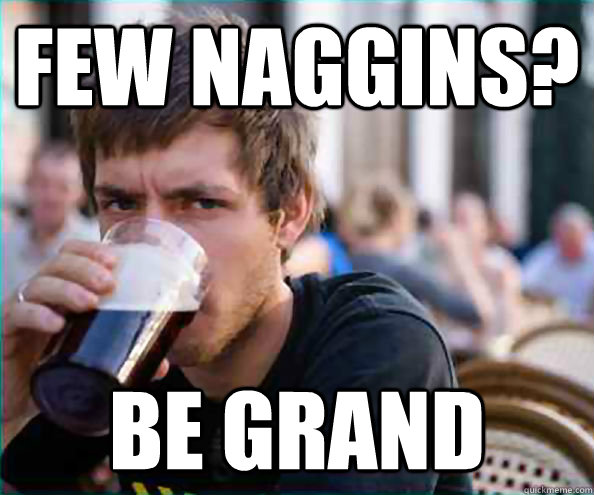 Few Naggins? Be grand  College Senior
