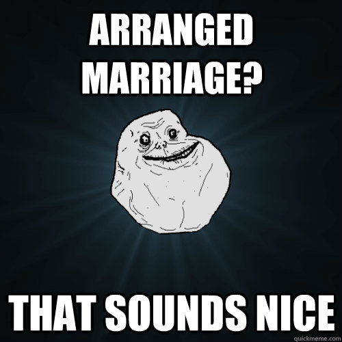 Arranged Marriage? that sounds nice - Arranged Marriage? that sounds nice  Forever Alone