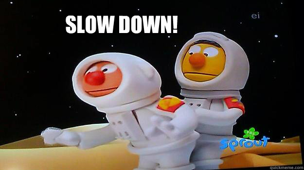 Slow down!  Anal Bert and Ernie