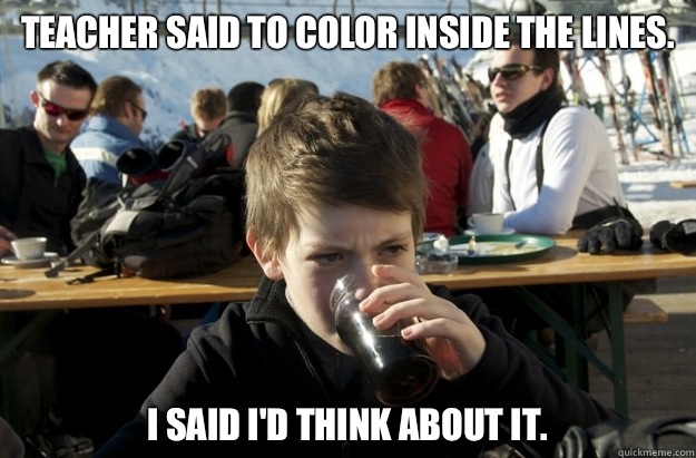 Teacher said to color inside the lines. I said I'd think about it.  Lazy Elementary School Kid