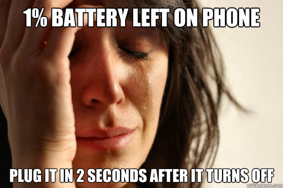 1% battery left on phone plug it in 2 seconds after it turns off  First World Problems