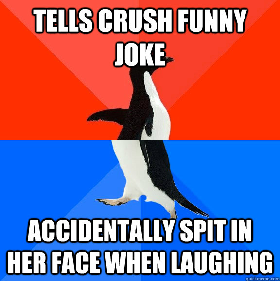 Tells crush funny joke accidentally spit in her face when laughing  Socially Awesome Awkward Penguin