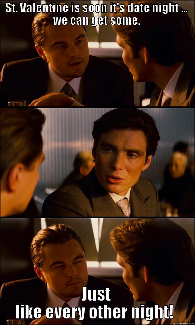 ST. VALENTINE IS SOON IT'S DATE NIGHT ... WE CAN GET SOME. JUST LIKE EVERY OTHER NIGHT!  Inception