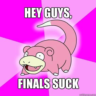 Hey Guys, Finals suck   Slowpoke