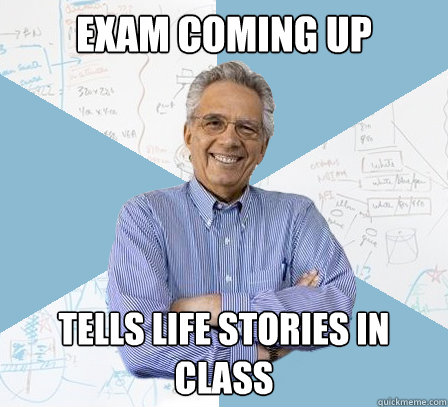 Exam coming up Tells life stories in class  EngineeringProfessor