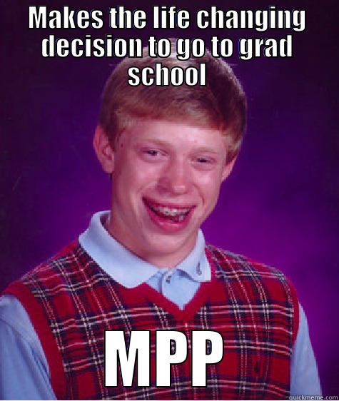 MAKES THE LIFE CHANGING DECISION TO GO TO GRAD SCHOOL MPP Bad Luck Brian