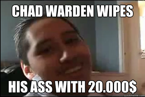 Chad Warden wipes 
 his ass with 20.000$  - Chad Warden wipes 
 his ass with 20.000$   Chad Warden