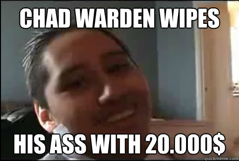 Chad Warden wipes 
 his ass with 20.000$   Chad Warden