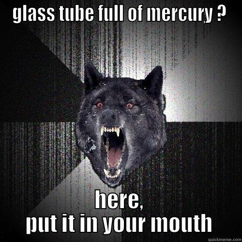 GLASS TUBE FULL OF MERCURY ? HERE, PUT IT IN YOUR MOUTH Insanity Wolf