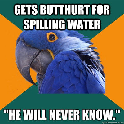 Gets butthurt for spilling water 