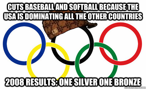 Cuts baseball and softball because the USa is dominating all the other countries 2008 results: one silver one bronze - Cuts baseball and softball because the USa is dominating all the other countries 2008 results: one silver one bronze  Scumbag Olympics