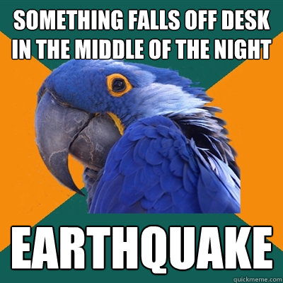 something falls off desk in the middle of the night earthquake  Paranoid Parrot