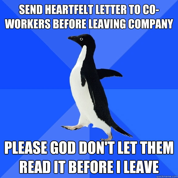 Send heartfelt letter to co-workers before leaving company Please God don't let them read it before I leave  Socially Awkward Penguin
