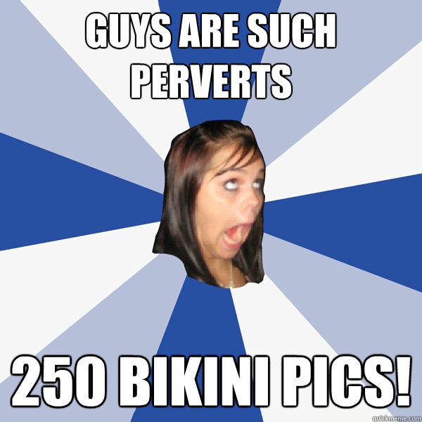 Guys are such perverts 250 Bikini pics!  Annoying Facebook Girl