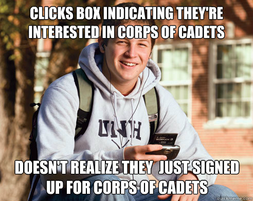 clicks box indicating they're interested in Corps of Cadets Doesn't realize they  just signed up for Corps of Cadets  College Freshman
