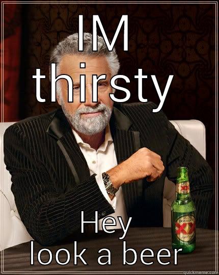 IM THIRSTY HEY LOOK A BEER The Most Interesting Man In The World