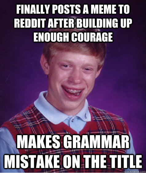 Finally posts a meme to Reddit after building up enough courage Makes Grammar mistake on the title  Badluckbrian