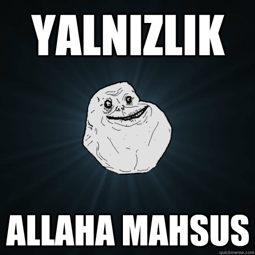 Yalnızlık Allaha Mahsus  Forever Alone