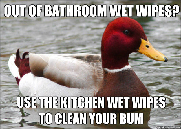out of bathroom wet wipes? use the kitchen wet wipes to clean your bum  Malicious Advice Mallard