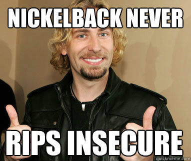 Nickelback NEver rips insecure  Nickelback