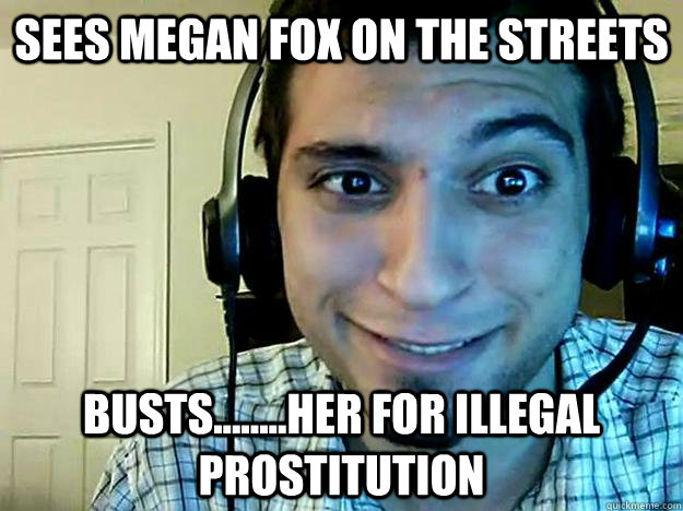 Sees megan fox on the streets Busts........her for illegal prostitution  