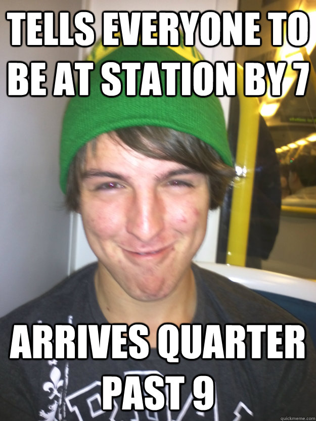 Tells everyone to be at station by 7 Arrives quarter past 9  Greedy Pete