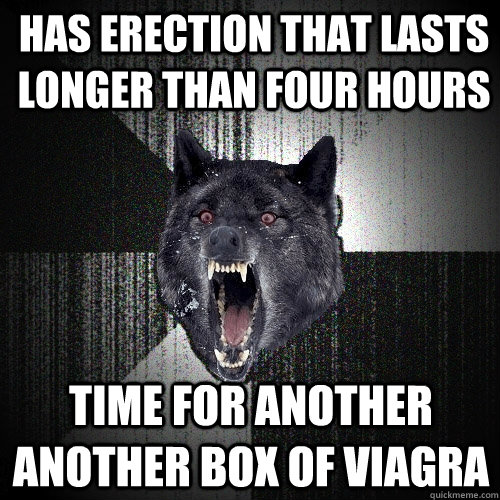 has erection that lasts longer than four hours Time for another another box of viagra - has erection that lasts longer than four hours Time for another another box of viagra  Insanity Wolf