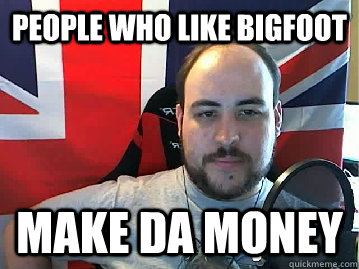 People who like bigfoot make da money - People who like bigfoot make da money  TB meme