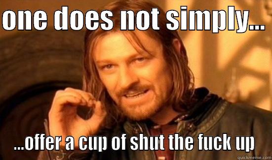 ONE DOES NOT SIMPLY...  ...OFFER A CUP OF SHUT THE FUCK UP Boromir