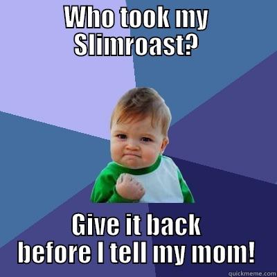 WHO TOOK MY SLIMROAST? GIVE IT BACK BEFORE I TELL MY MOM! Success Kid