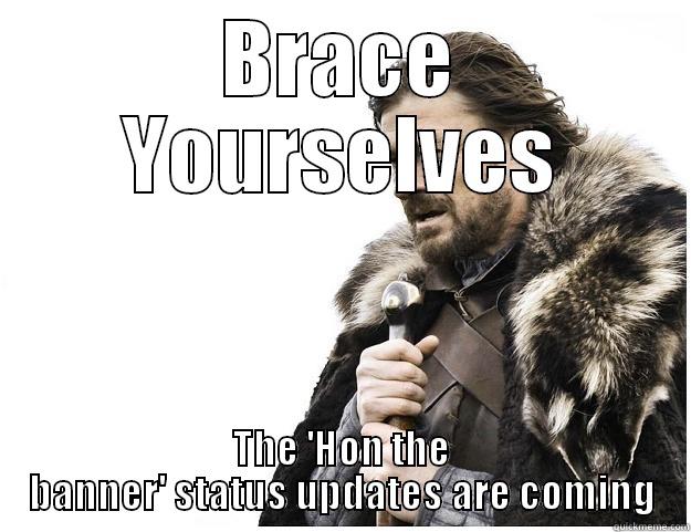 BRACE YOURSELVES THE 'HON THE BANNER' STATUS UPDATES ARE COMING Imminent Ned