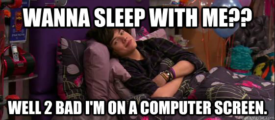 wanna sleep with me?? well 2 bad i'm on a computer screen. - wanna sleep with me?? well 2 bad i'm on a computer screen.  Harry Styles iCarly