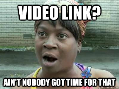 Video link? Ain't Nobody Got Time For That  No Time Sweet Brown