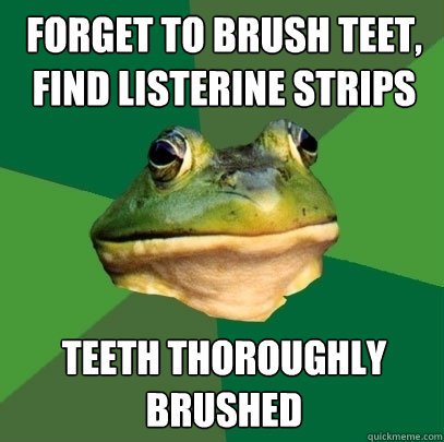 forget to brush teet, find listerine strips teeth thoroughly brushed  Foul Bachelor Frog