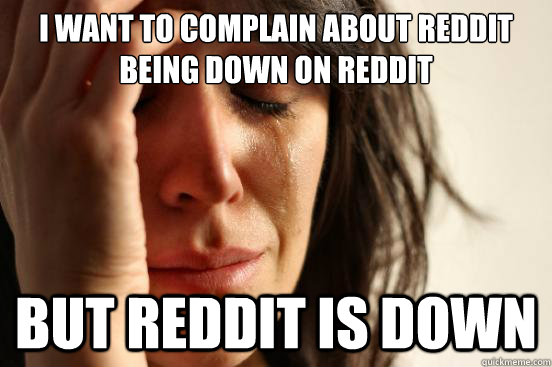 I want to complain about Reddit being down on Reddit But Reddit is down  First World Problems