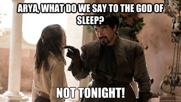 Arya, What do we say to the God of  sleep? Not tonight!  Syrio Forel what do we say