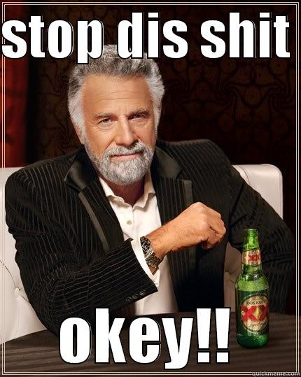 STOP DIS SHIT  OKEY!! The Most Interesting Man In The World