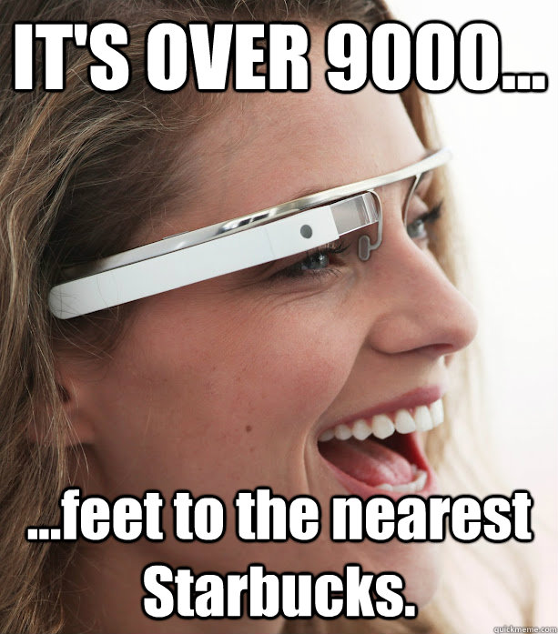 IT'S OVER 9000... ...feet to the nearest Starbucks. - IT'S OVER 9000... ...feet to the nearest Starbucks.  Google Glasses Girl