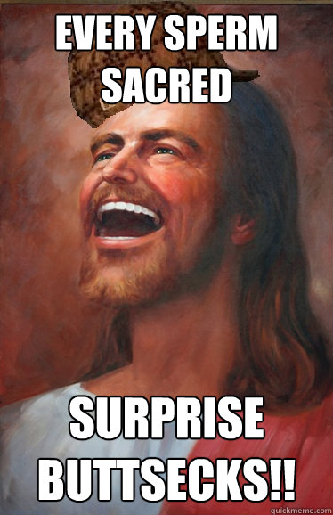 EVERY SPERM SACRED SURPRISE BUTTSECKS!! - EVERY SPERM SACRED SURPRISE BUTTSECKS!!  Scumbag Jesus
