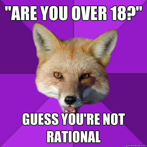 ''are you over 18?'' guess you're not rational  Forensics Fox