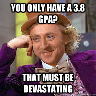 you only have a 3.8 GPA? That must be devastating  Creepy Wonka