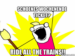 Schoenes Wochenende 
Ticket? Ride all the trains!! - Schoenes Wochenende 
Ticket? Ride all the trains!!  All The Things