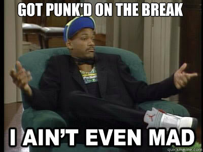 Got punk'd on the break  - Got punk'd on the break   Aint Even Mad Fresh Prince