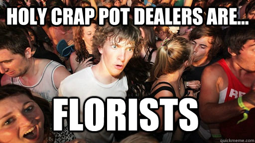 Holy Crap Pot Dealers Are... Florists  Sudden Clarity Clarence
