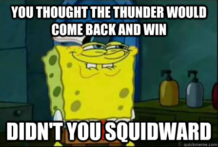 You thought the thunder would come back and win  didn't you squidward  Funny Spongebob