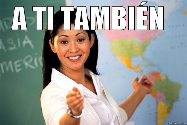 A TI TAMBIÉN   Unhelpful High School Teacher